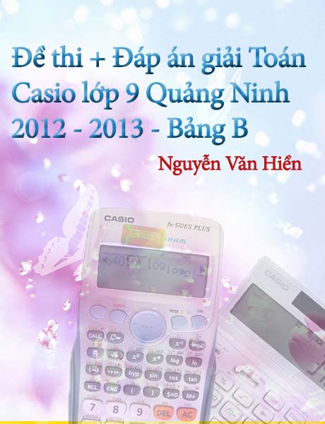 Đề thi và đáp án HSG máy tính bỏ túi tỉnh Quảng Ninh (Bảng B). NH 2012-2013. Download đề thi ở phía trên!