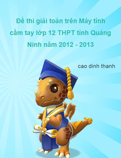 Nhằm giúp các bạn chuẩn bị thật tốt kiến thức để làm bài thi đạt hiệu quả cao, maytinhbotui.vn xin giới thiệu Đề thi giải toán trên Máy tính cầm tay lớp 12 THPT tỉnh Quảng Ninh năm 2012 - 2013 cho các bạn ôn luyện.