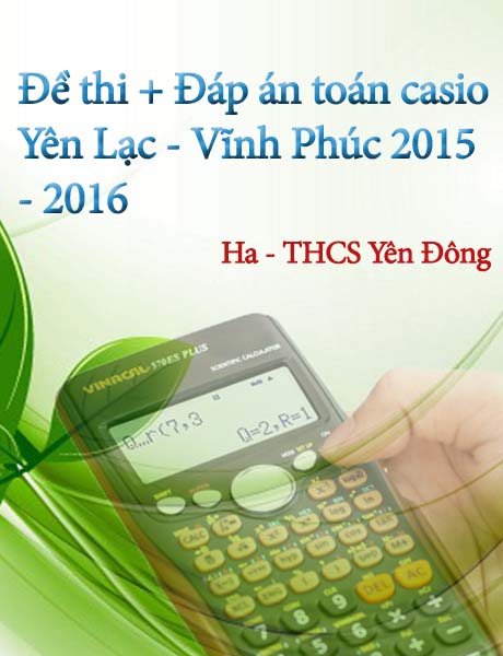 Đề thi cấp huyện Yên Lạc, trường THCS Yên Đông đóng góp. Có đáp án chi tiết, đề thi gồm 10 bài, có 4 bài hình học.