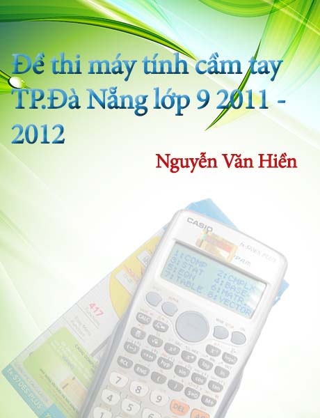 Đề thi HSG máy tính cầm tay TP Đà Nẵng lớp 9. Năm học 2011 - 2012 gồm 10 bài, mỗi bài 5 điểm.