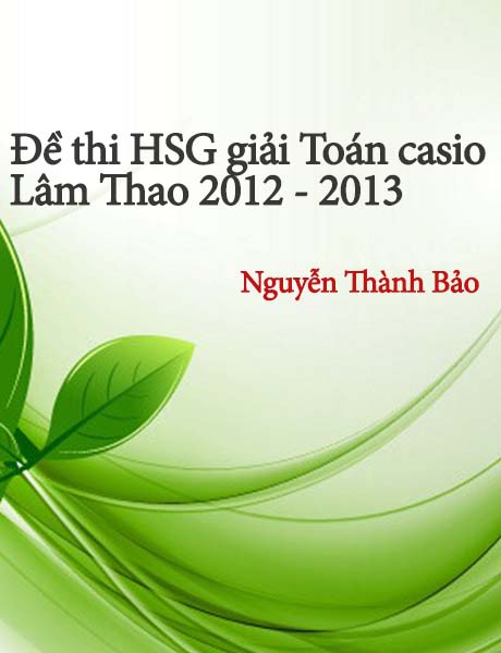 Đề thi học sinh giỏi giải Toán trên máy tính bỏ túi huyện Lâm Thao năm học 2012 - 2013. Đề thi gồm 5 câu, làm trong 150 phút.