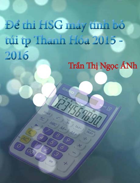 Đề thi chọn học sinh giỏi giải toán trên máy tính bỏ túi casio cấp thành phố Thanh Hóa năm học 2015 - 2016 dành cho lớp 9, ngày thi 13/10/2015